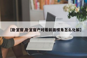【卧室窗,卧室窗户对着前面楼角怎么化解】