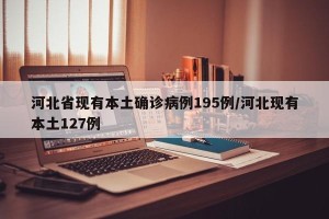 河北省现有本土确诊病例195例/河北现有本土127例