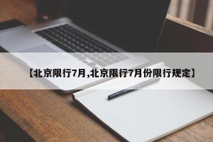 【北京限行7月,北京限行7月份限行规定】