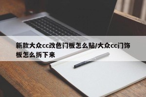 新款大众cc改色门板怎么贴/大众cc门饰板怎么拆下来