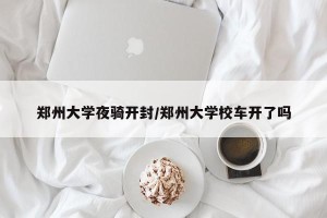 郑州大学夜骑开封/郑州大学校车开了吗