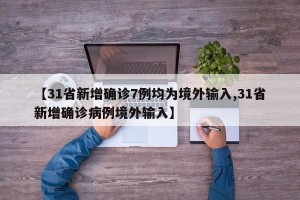 【31省新增确诊7例均为境外输入,31省新增确诊病例境外输入】
