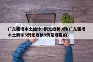 广东新增本土确诊5例无症状9例(广东新增本土确诊5例无症状9例是哪里的)