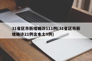 31省区市新增确诊111例(31省区市新增确诊21例含本土9例)