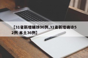 【31省新增确诊96例,31省新增确诊52例 本土36例】