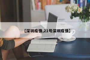 【深圳疫情,21号深圳疫情】