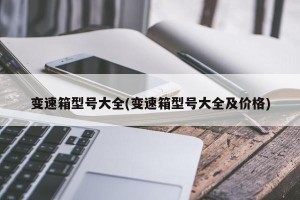 变速箱型号大全(变速箱型号大全及价格)