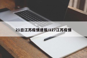 21日江苏疫情速报/127江苏疫情