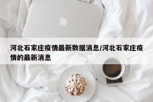 河北石家庄疫情最新数据消息/河北石家庄疫情的最新消息