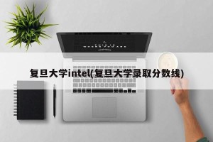 复旦大学intel(复旦大学录取分数线)
