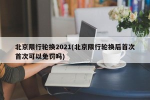 北京限行轮换2021(北京限行轮换后首次首次可以免罚吗)