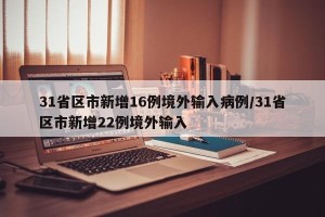 31省区市新增16例境外输入病例/31省区市新增22例境外输入