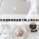 上海社会面新增感染者下降(上海社会问题)