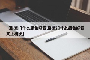 【卧室门什么颜色好看,卧室门什么颜色好看又上档次】