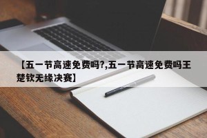 【五一节高速免费吗?,五一节高速免费吗王楚钦无缘决赛】