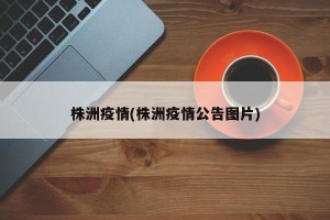 株洲疫情(株洲疫情公告图片)