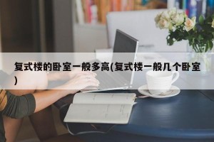 复式楼的卧室一般多高(复式楼一般几个卧室)