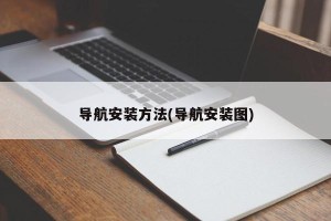 导航安装方法(导航安装图)