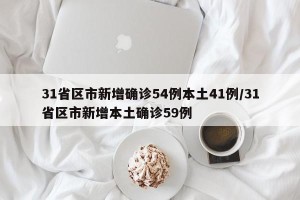 31省区市新增确诊54例本土41例/31省区市新增本土确诊59例