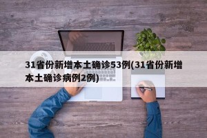31省份新增本土确诊53例(31省份新增本土确诊病例2例)