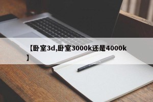 【卧室3d,卧室3000k还是4000k】