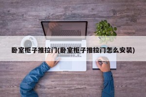 卧室柜子推拉门(卧室柜子推拉门怎么安装)