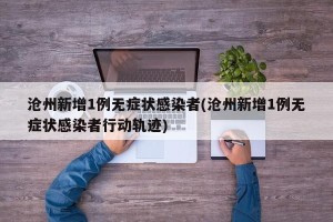 沧州新增1例无症状感染者(沧州新增1例无症状感染者行动轨迹)