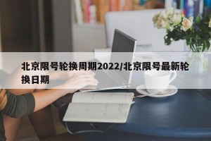 北京限号轮换周期2022/北京限号最新轮换日期