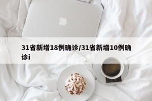 31省新增18例确诊/31省新增10例确诊i