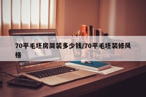 70平毛坯房简装多少钱/70平毛坯装修风格