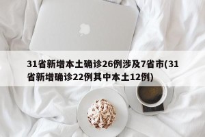31省新增本土确诊26例涉及7省市(31省新增确诊22例其中本土12例)