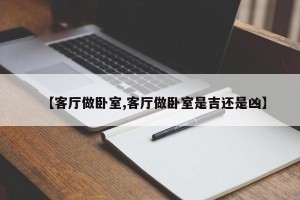【客厅做卧室,客厅做卧室是吉还是凶】