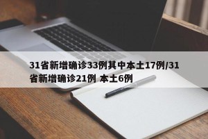 31省新增确诊33例其中本土17例/31省新增确诊21例 本土6例