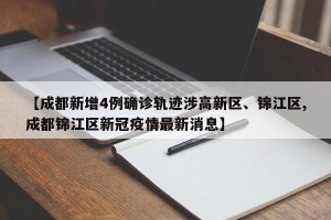 【成都新增4例确诊轨迹涉高新区、锦江区,成都锦江区新冠疫情最新消息】