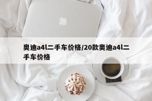 奥迪a4l二手车价格/20款奥迪a4l二手车价格