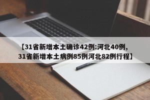 【31省新增本土确诊42例:河北40例,31省新增本土病例85例河北82例行程】