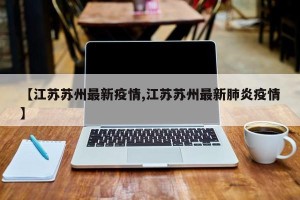 【江苏苏州最新疫情,江苏苏州最新肺炎疫情】