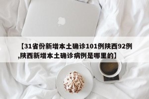 【31省份新增本土确诊101例陕西92例,陕西新增本土确诊病例是哪里的】