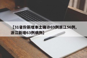 【31省份新增本土确诊69例浙江56例,浙江新增63例病例】