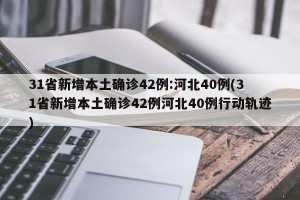 31省新增本土确诊42例:河北40例(31省新增本土确诊42例河北40例行动轨迹)