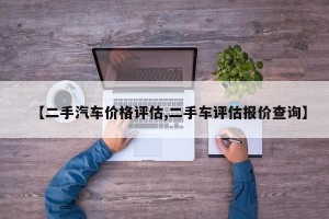 【二手汽车价格评估,二手车评估报价查询】