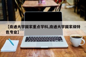 【南通大学国家重点学科,南通大学国家级特色专业】