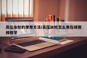 高压水枪的使用方法/高压水枪怎么用在线视频教学