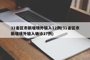 31省区市新增境外输入12例(31省区市新增境外输入确诊17例)