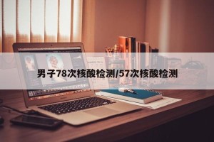 男子78次核酸检测/57次核酸检测