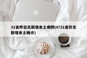 31省昨日无新增本土病例(0!31省份无新增本土确诊)