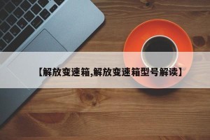 【解放变速箱,解放变速箱型号解读】