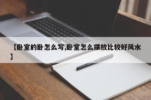 【卧室的卧怎么写,卧室怎么摆放比较好风水】