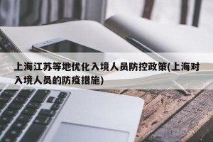 上海江苏等地优化入境人员防控政策(上海对入境人员的防疫措施)