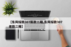 【东风标致307新款二厢,东风标致307老款二厢】